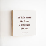 14 x 14" | BF | A Little More Like Jesus