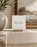 Why Do You Pray What You Pray For 4x4 Christian shelf sitter with natural wood base, styled in a limestone living room mantel scene.