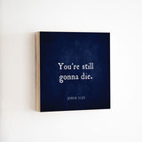 14 x 14" | BF | You're Still Gonna Die