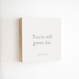 14 x 14" | BF | You're Still Gonna Die